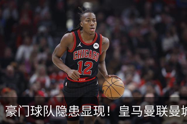 豪门球队隐患显现！皇马曼联曼城焦点战揭示深层问题